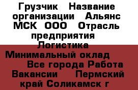 Грузчик › Название организации ­ Альянс-МСК, ООО › Отрасль предприятия ­ Логистика › Минимальный оклад ­ 23 000 - Все города Работа » Вакансии   . Пермский край,Соликамск г.